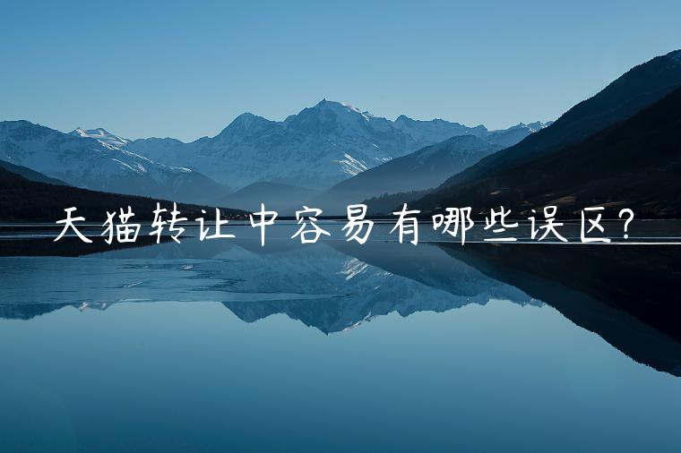 天貓轉(zhuǎn)讓中容易有哪些誤區(qū)?